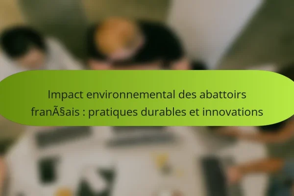 Impact environnemental des abattoirs français : pratiques durables et innovations