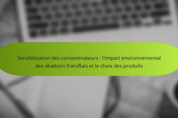 Sensibilisation des consommateurs : l’impact environnemental des abattoirs français et le choix des produits